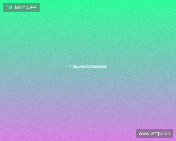 K1体育app官方下载地址最新版本安全稳定体验指南